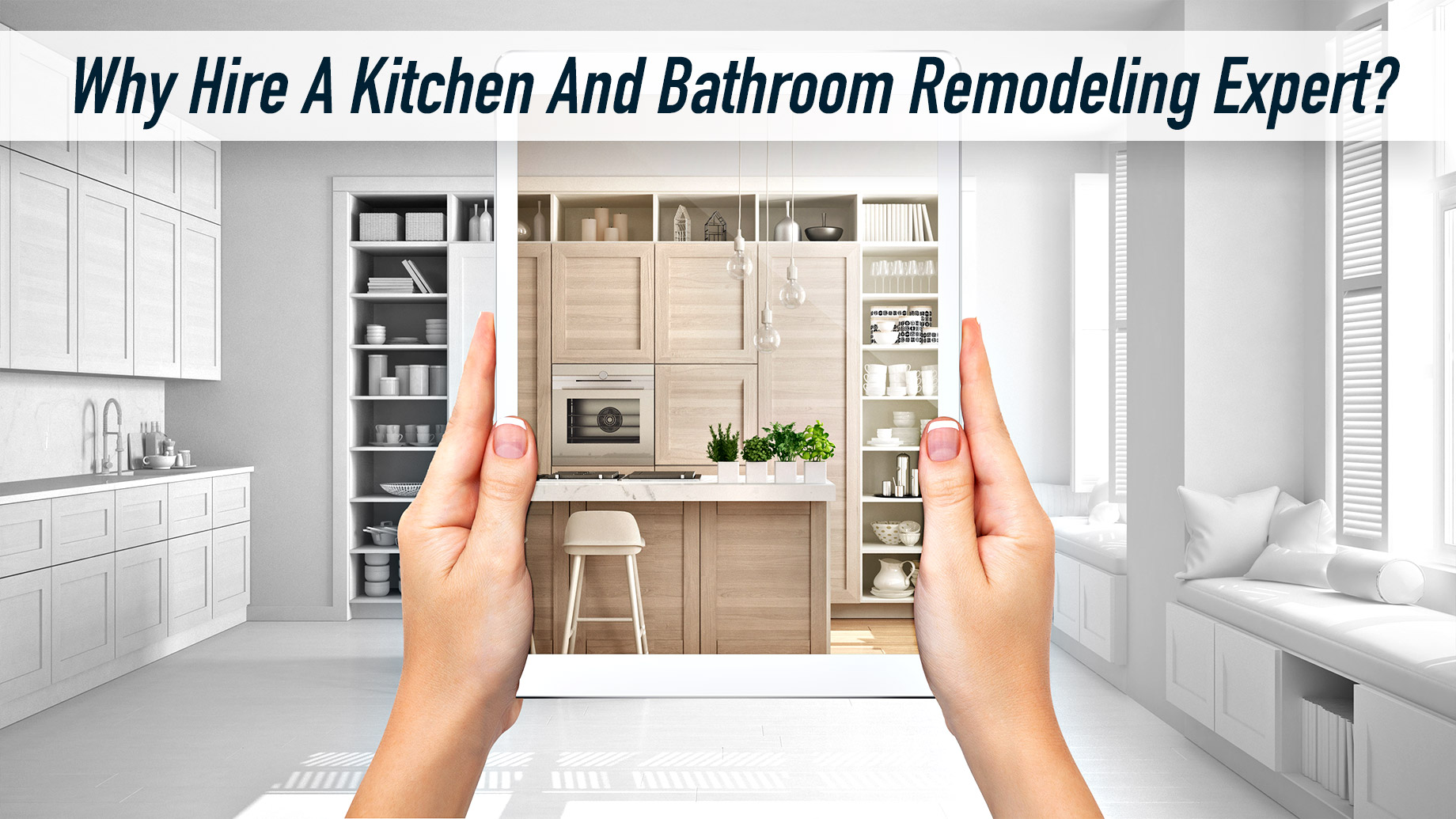 Why Hire A Kitchen And Bathroom Remodeling Expert?Why Hire A Kitchen And Bathroom Remodeling Expert?