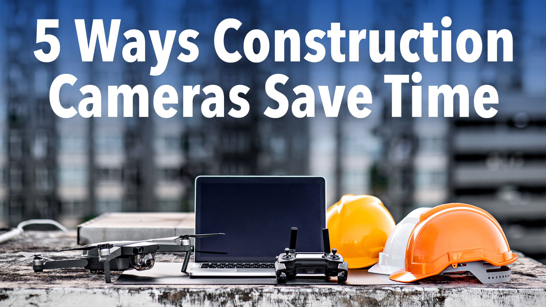 5 Ways Construction Cameras Save Time