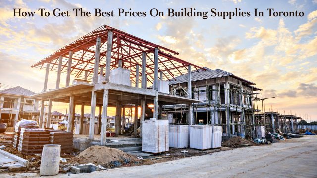 How To Get The Best Prices On Building Supplies In Toronto