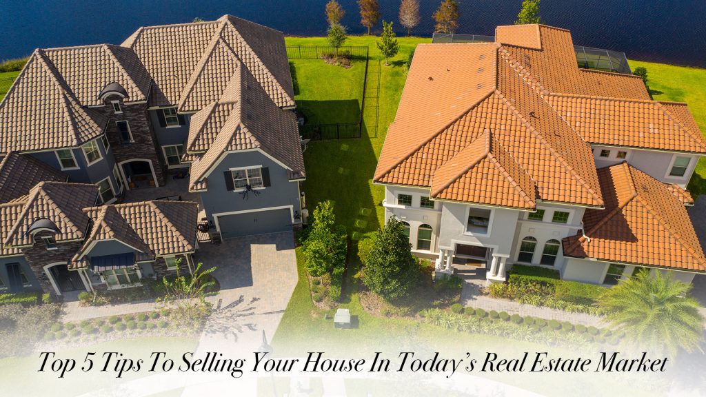Top 5 Tips To Selling Your House In Today’s Real Estate Market The