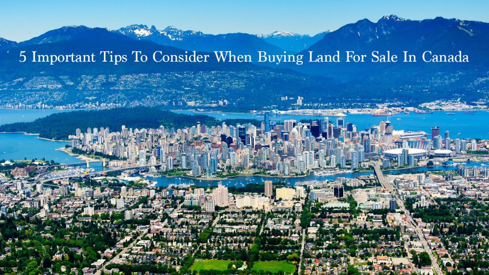 5 Important Tips To Consider When Buying Land For Sale In Canada The