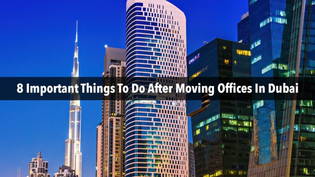 8 Important Things To Do After Moving Offices In Dubai