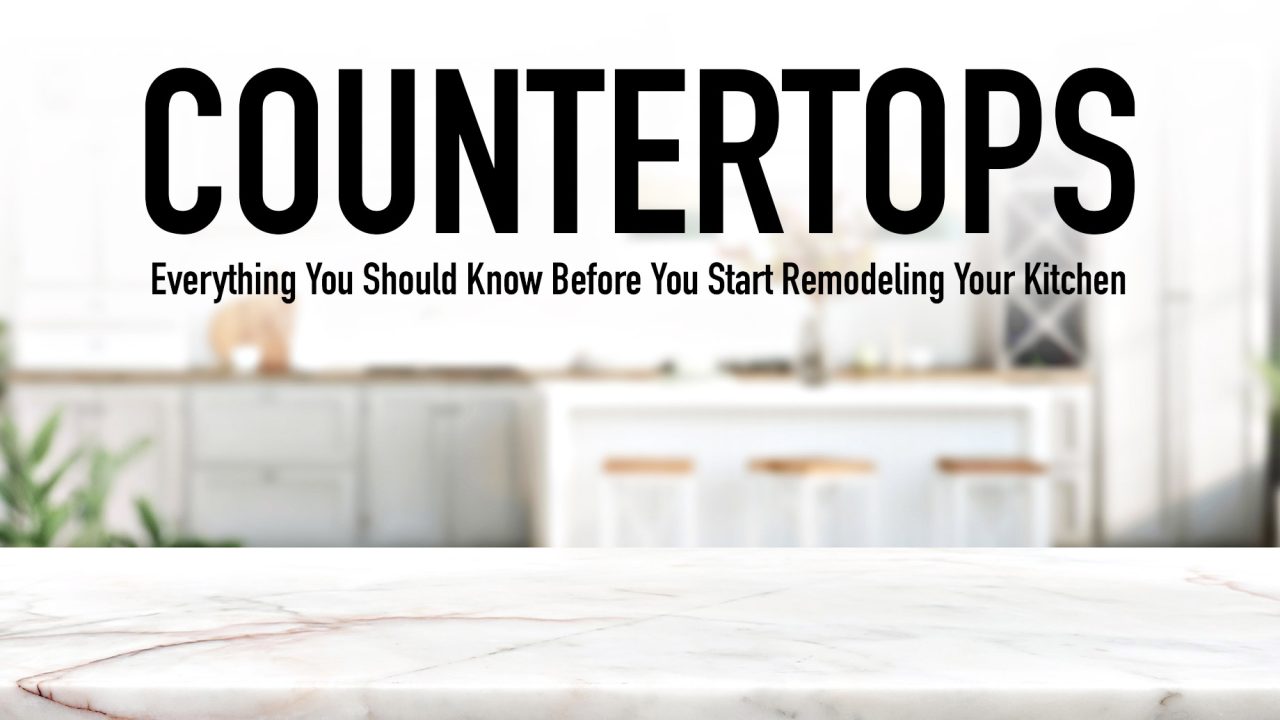 Countertops – Everything You Should Know Before You Start Remodeling Your Kitchen