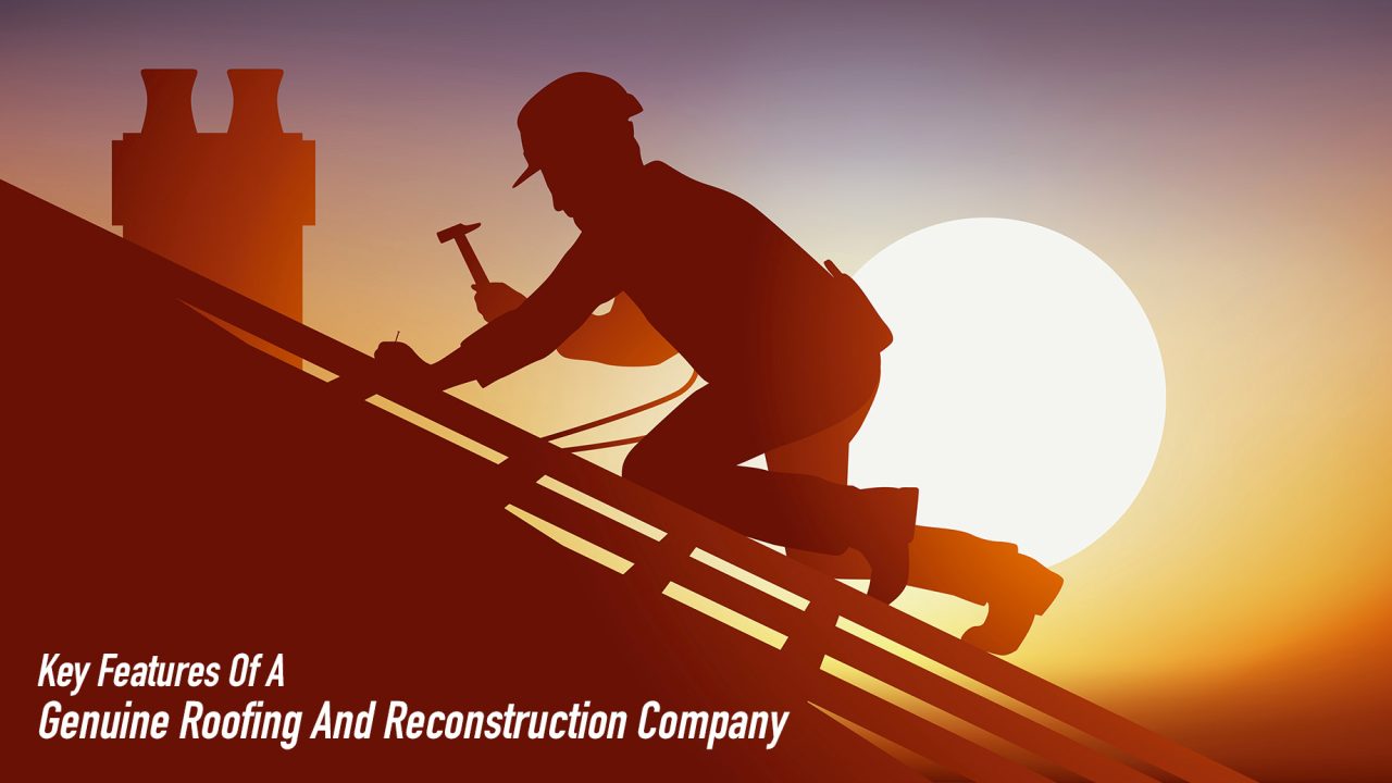 Key Features Of A Genuine Roofing And Reconstruction Company