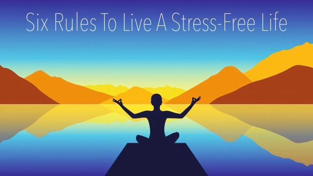 Six Rules To Live A Stress-Free Life