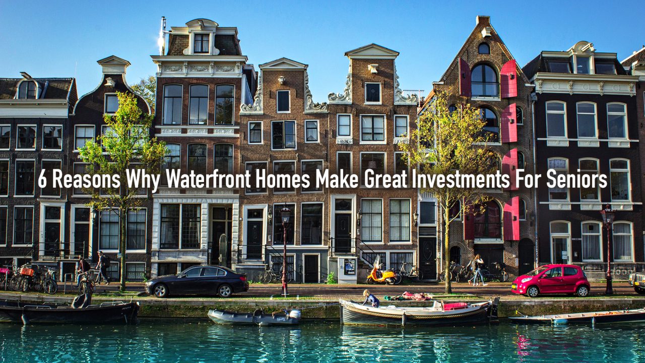 6 Reasons Why Waterfront Homes Make Great Investments For Seniors