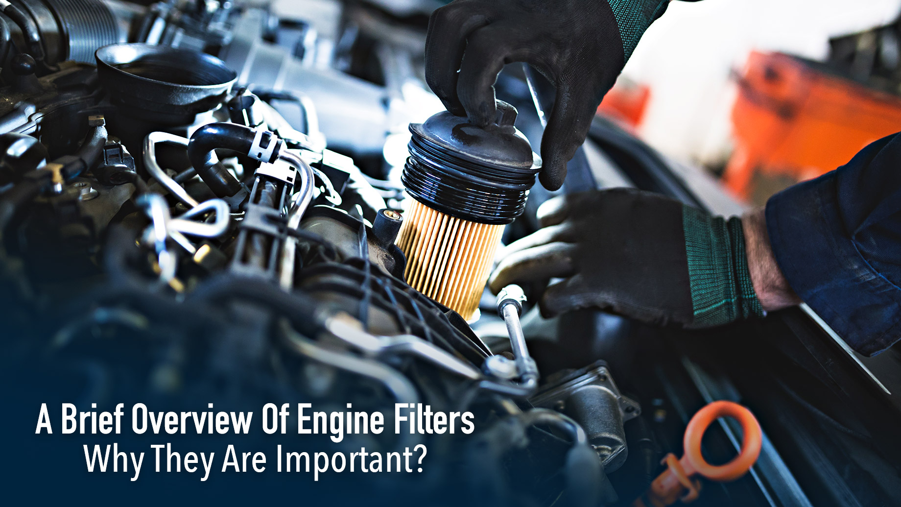 A Brief Overview Of Engine Filters - Why They Are Important?
