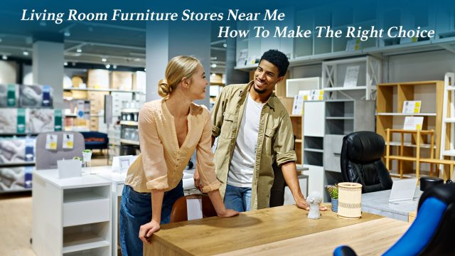 Living Room Furniture Stores Near Me - How To Make The Right Choice