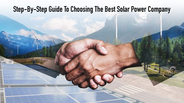 Step-By-Step Guide To Choosing The Best Solar Power Company