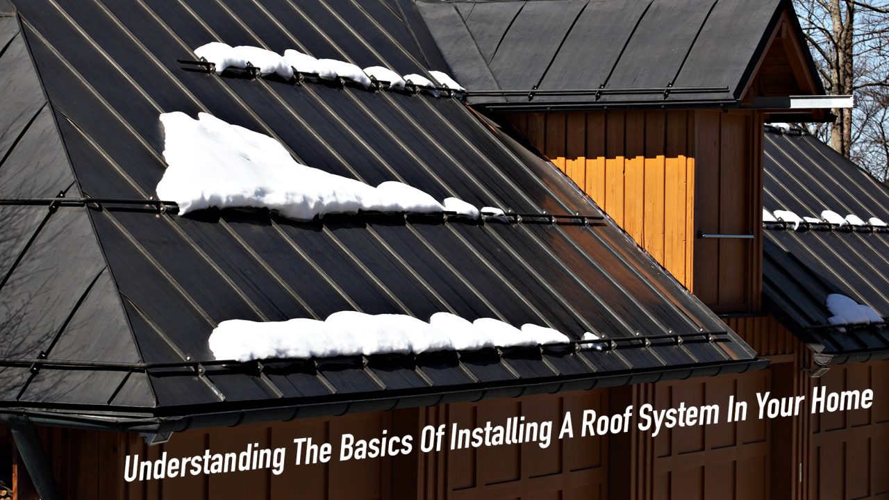 Understanding The Basics Of Installing A Roof System In Your Home The