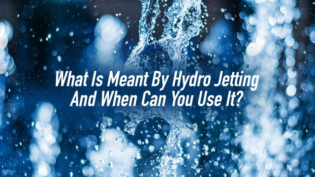 What Is Meant By Hydro Jetting And When Can You Use It?