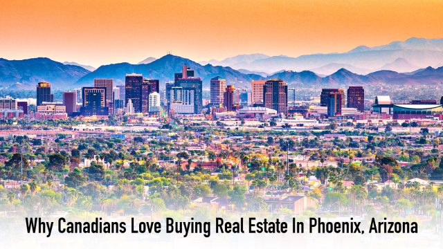 Why Canadians Love Buying Real Estate In Phoenix, Arizona