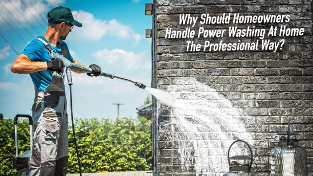 Why Should Homeowners Handle Power Washing At Home The Professional Way?