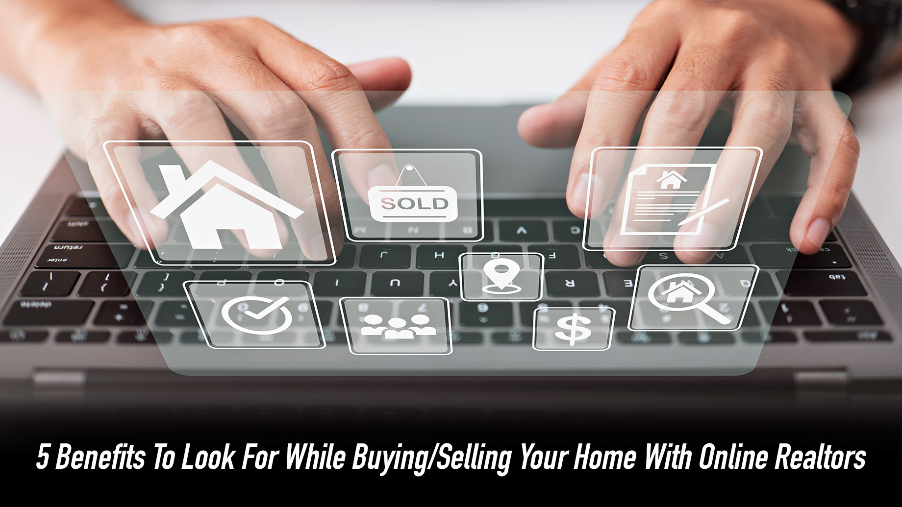 5 Benefits To Look For While Buying/Selling Your Home With Online Realtors