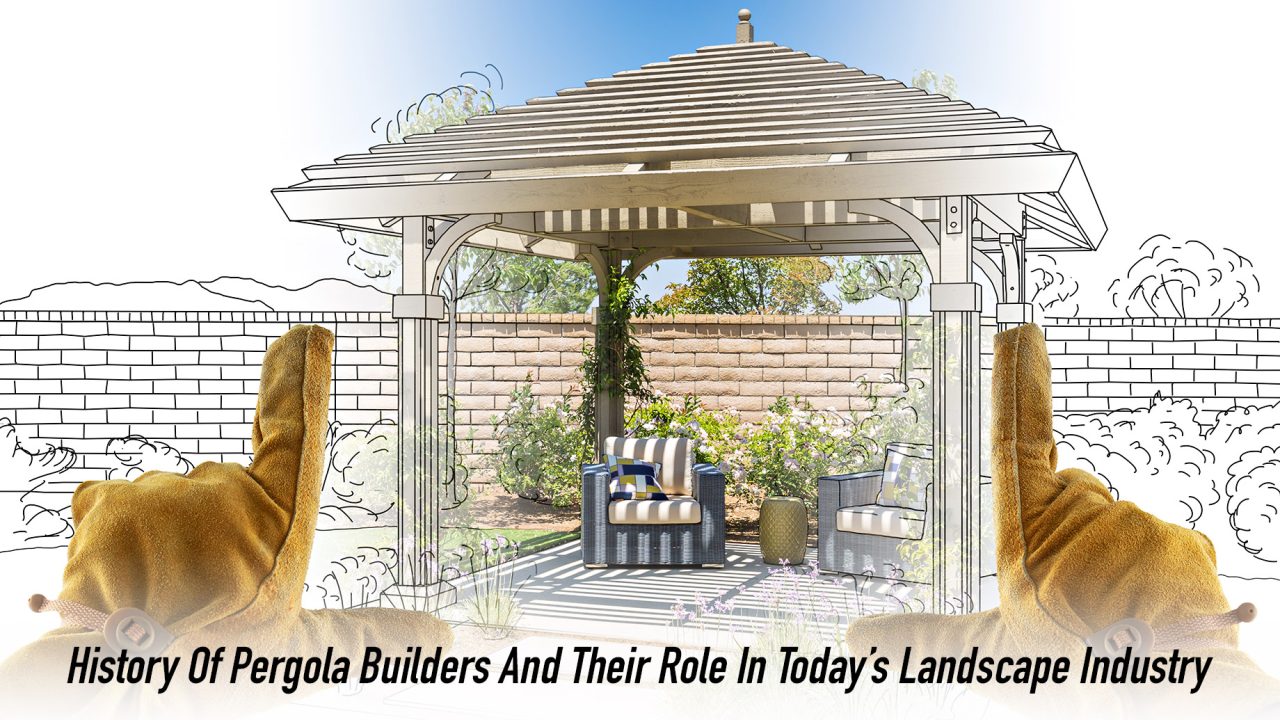 History Of Pergola Builders And Their Role In Today's Landscape Industry