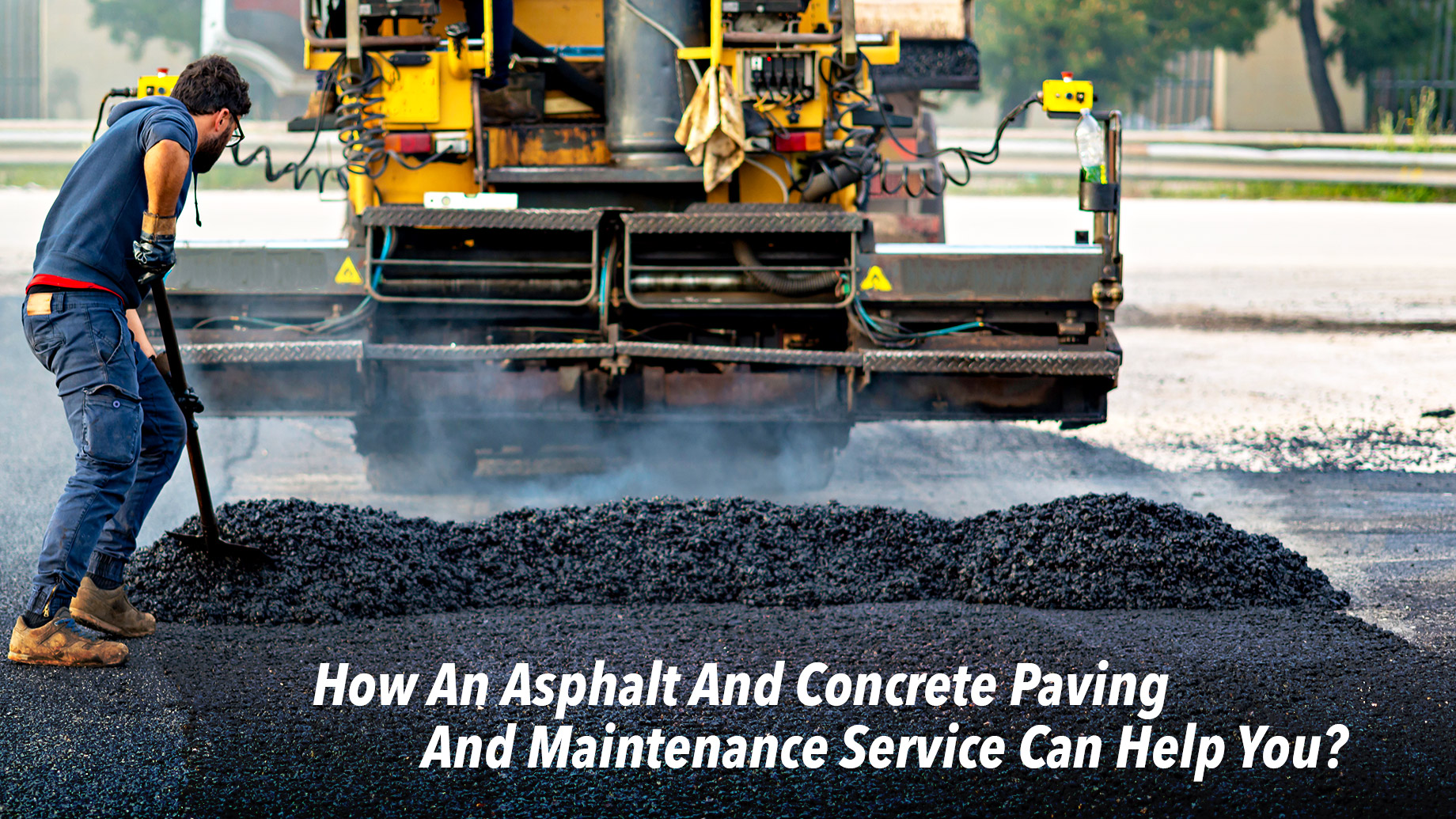 How An Asphalt And Concrete Paving And Maintenance Service Can Help You?
