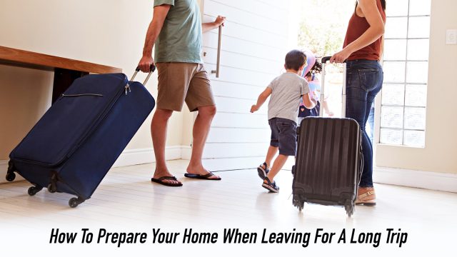 How To Prepare Your Home When Leaving For A Long Trip