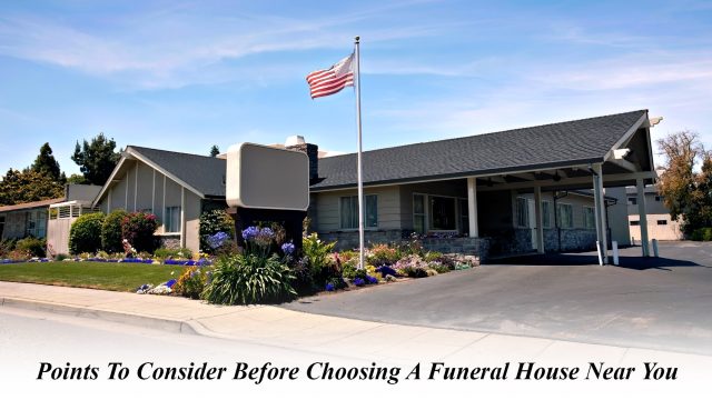 Points To Consider Before Choosing A Funeral House Near You