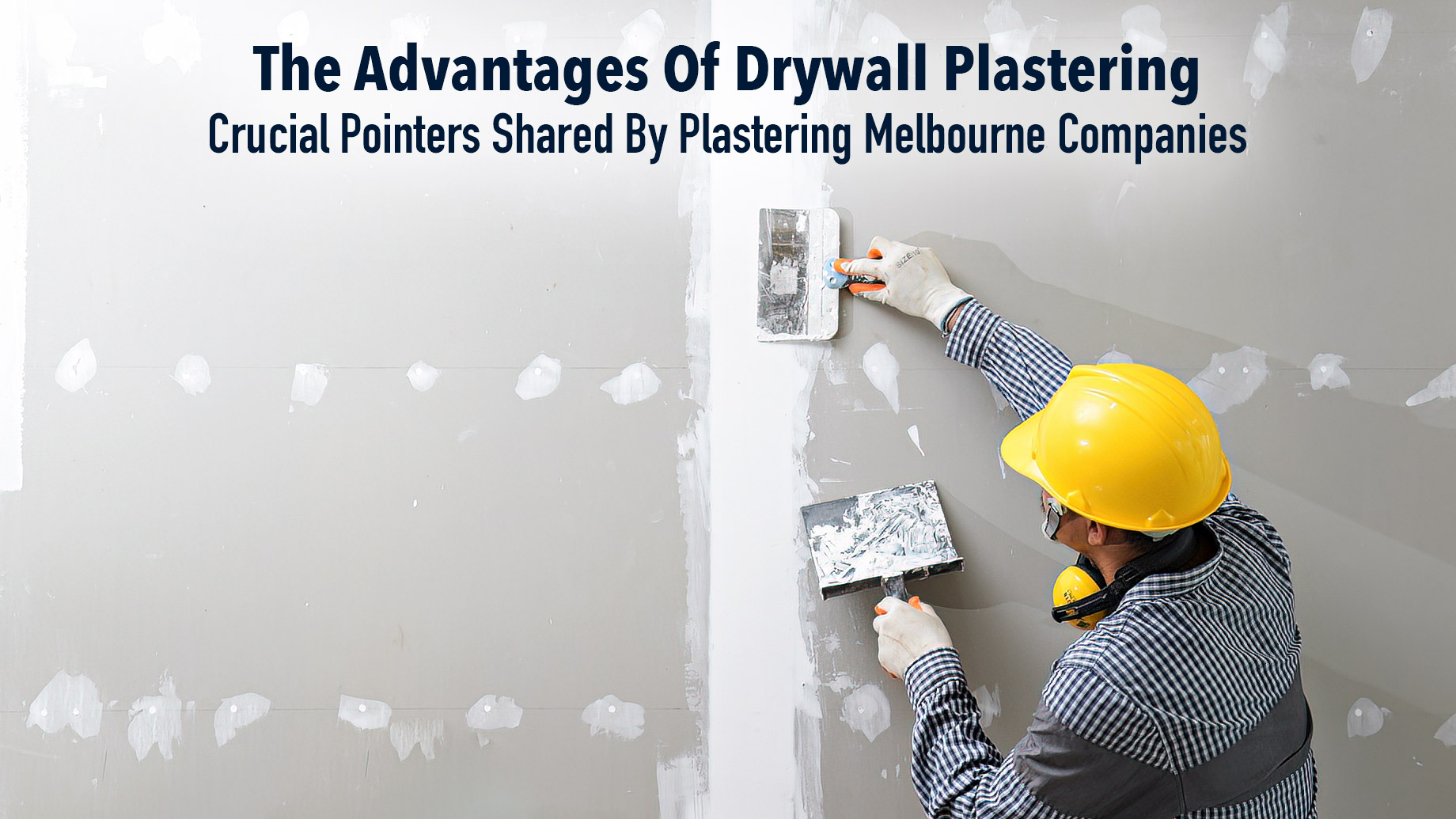 The Advantages Of Drywall Plastering - Crucial Pointers Shared By Plastering Melbourne Companies