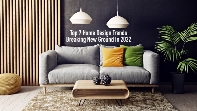 Top 7 Home Design Trends Breaking New Ground In 2022