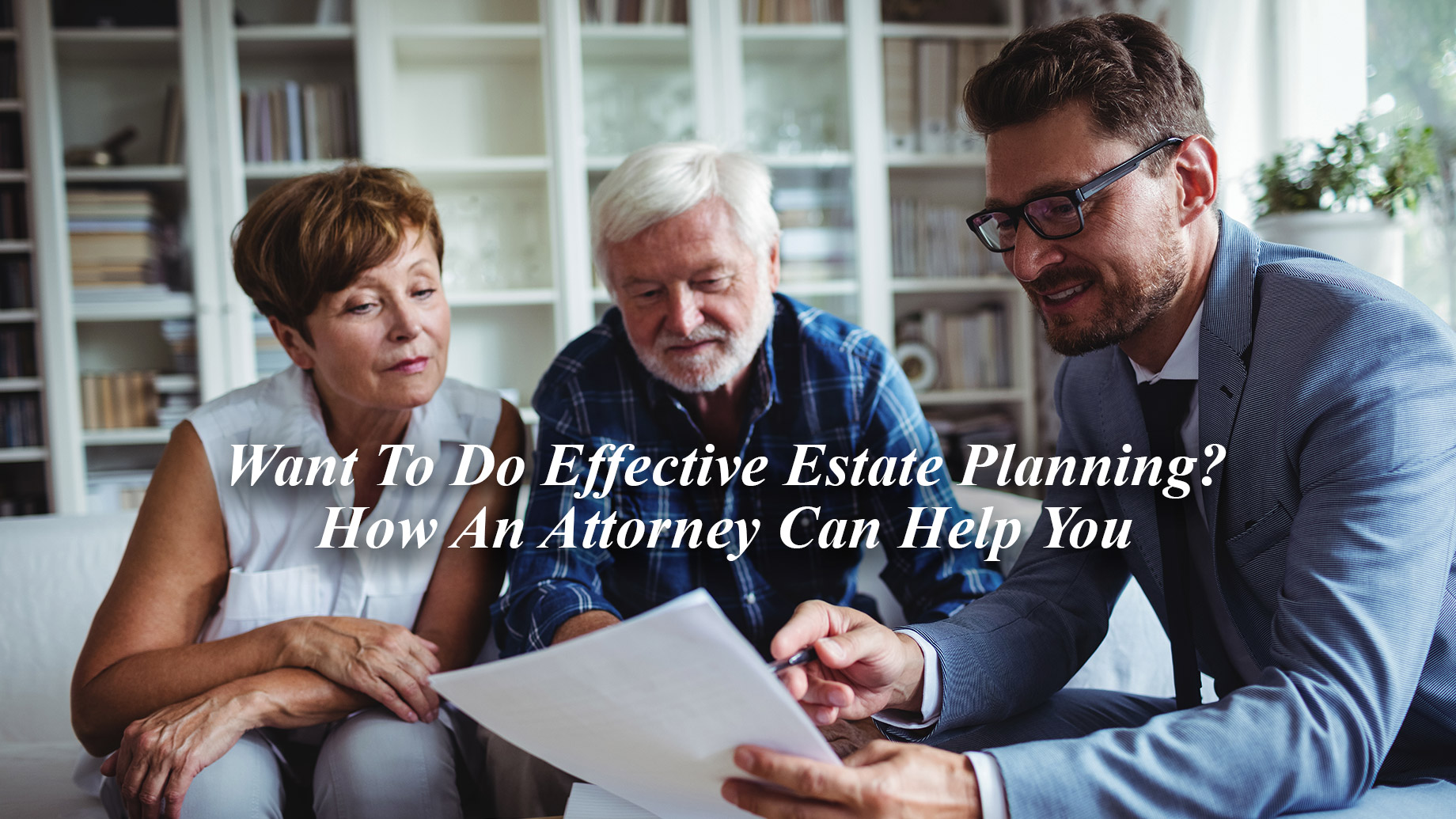 Want To Do Effective Estate Planning? How An Attorney Can Help You
