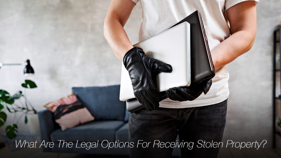 What Are The Legal Options For Receiving Stolen Property? The