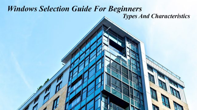 Windows Selection Guide For Beginners - Types And Characteristics