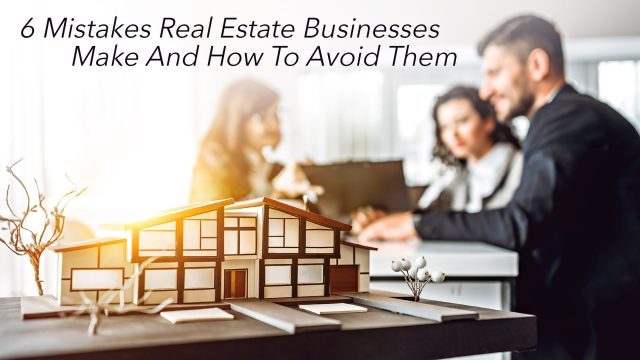 6 Mistakes Real Estate Businesses Make And How To Avoid Them