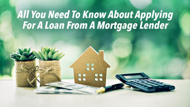 All You Need To Know About Applying For A Loan From A Mortgage Lender