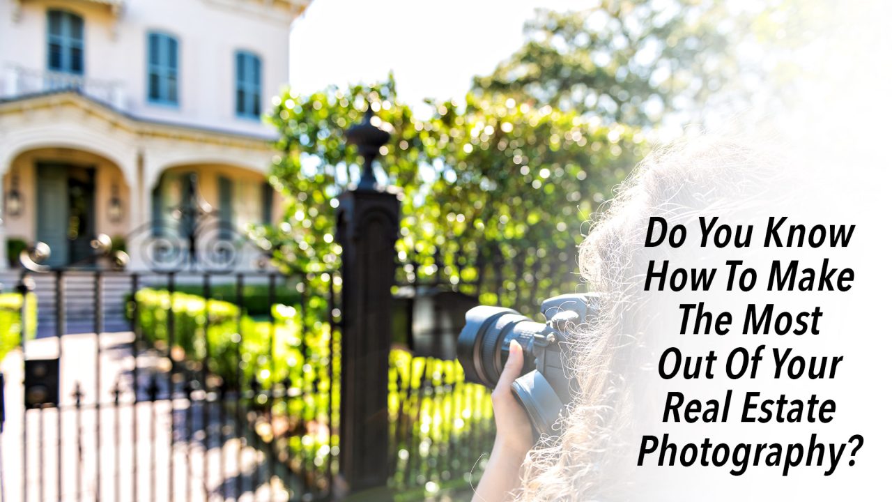 Do You Know How To Make The Most Out Of Your Real Estate Photography