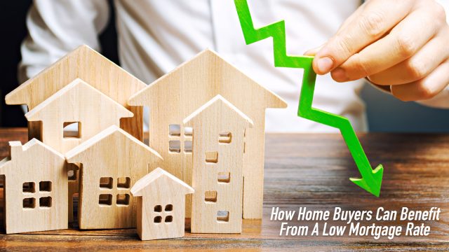 How Home Buyers Can Benefit From A Low Mortgage Rate