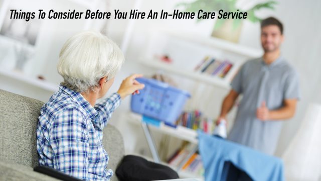 Things To Consider Before You Hire An In-Home Care Service