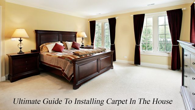 Ultimate Guide To Installing Carpet In The House