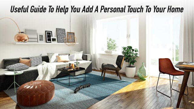 Useful Guide To Help You Add A Personal Touch To Your Home