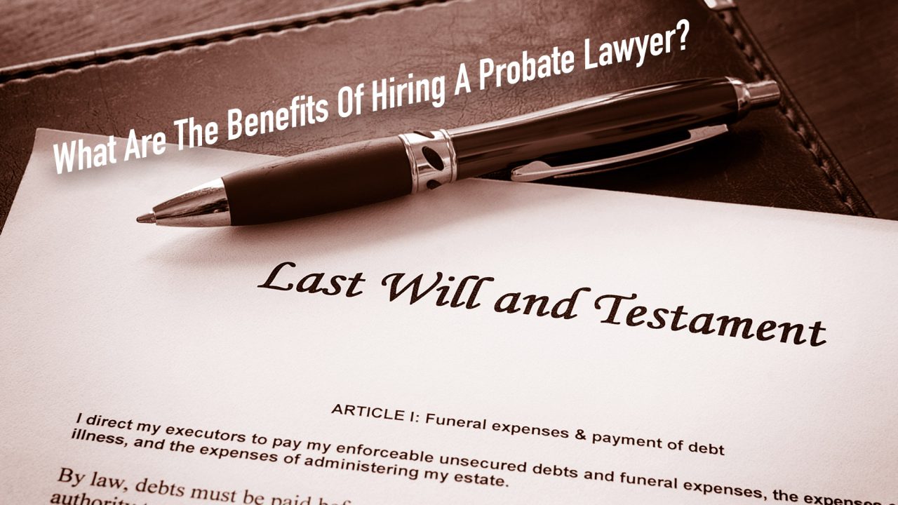 What Are The Benefits Of Hiring A Probate Lawyer? The Pinnacle List