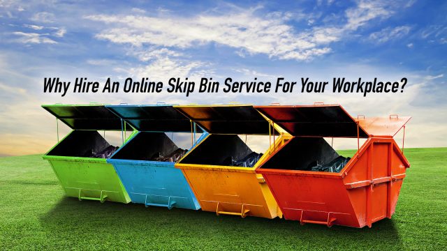 Why Hire An Online Skip Bin Service For Your Workplace?