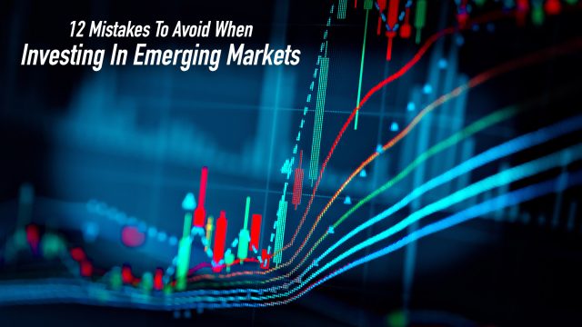12 Mistakes To Avoid When Investing In Emerging Markets