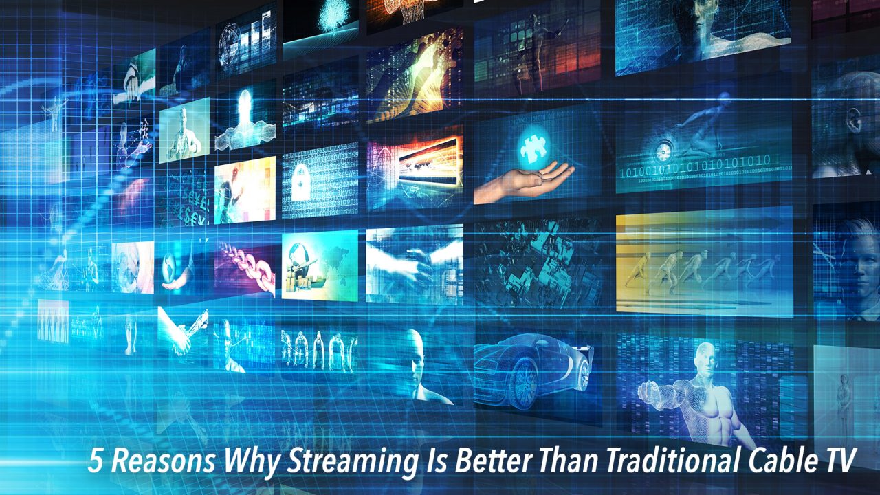 5 Reasons Why Streaming Is Better Than Traditional Cable TV The