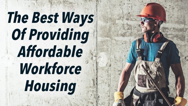 Best Ways Of Providing Affordable Workforce Housing
