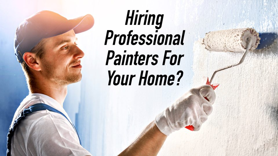 Hiring Professional Painters For Your Home? Here’s What They Offer