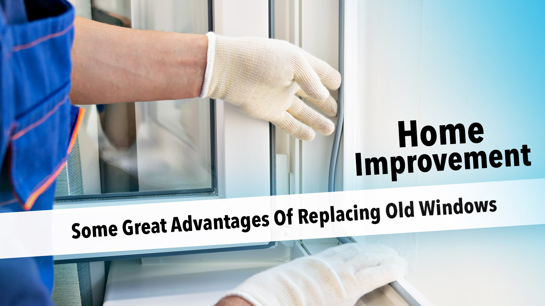 Home Improvement - Some Great Advantages Of Replacing Old Windows