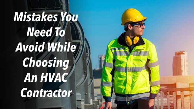 Mistakes You Need To Avoid While Choosing An HVAC Contractor