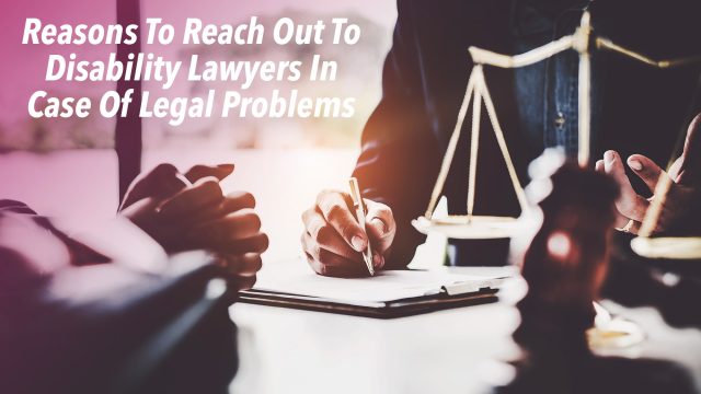 Reasons To Reach Out To Disability Lawyers In Case Of Legal Problems