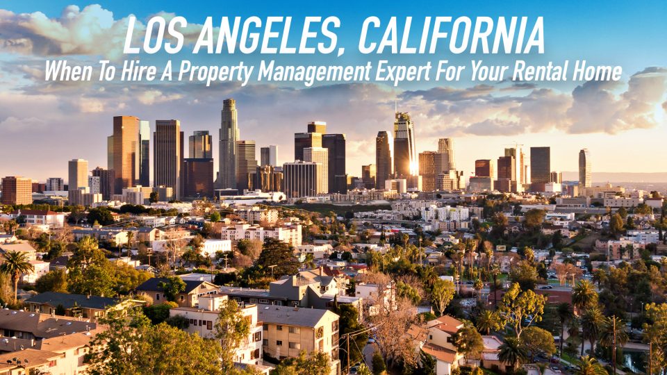 When To Hire A Property Management Expert For Your Rental Home In Los