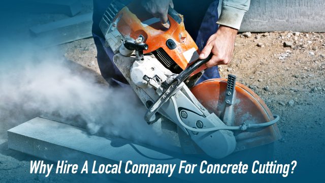 Why Hire A Local Company For Concrete Cutting?