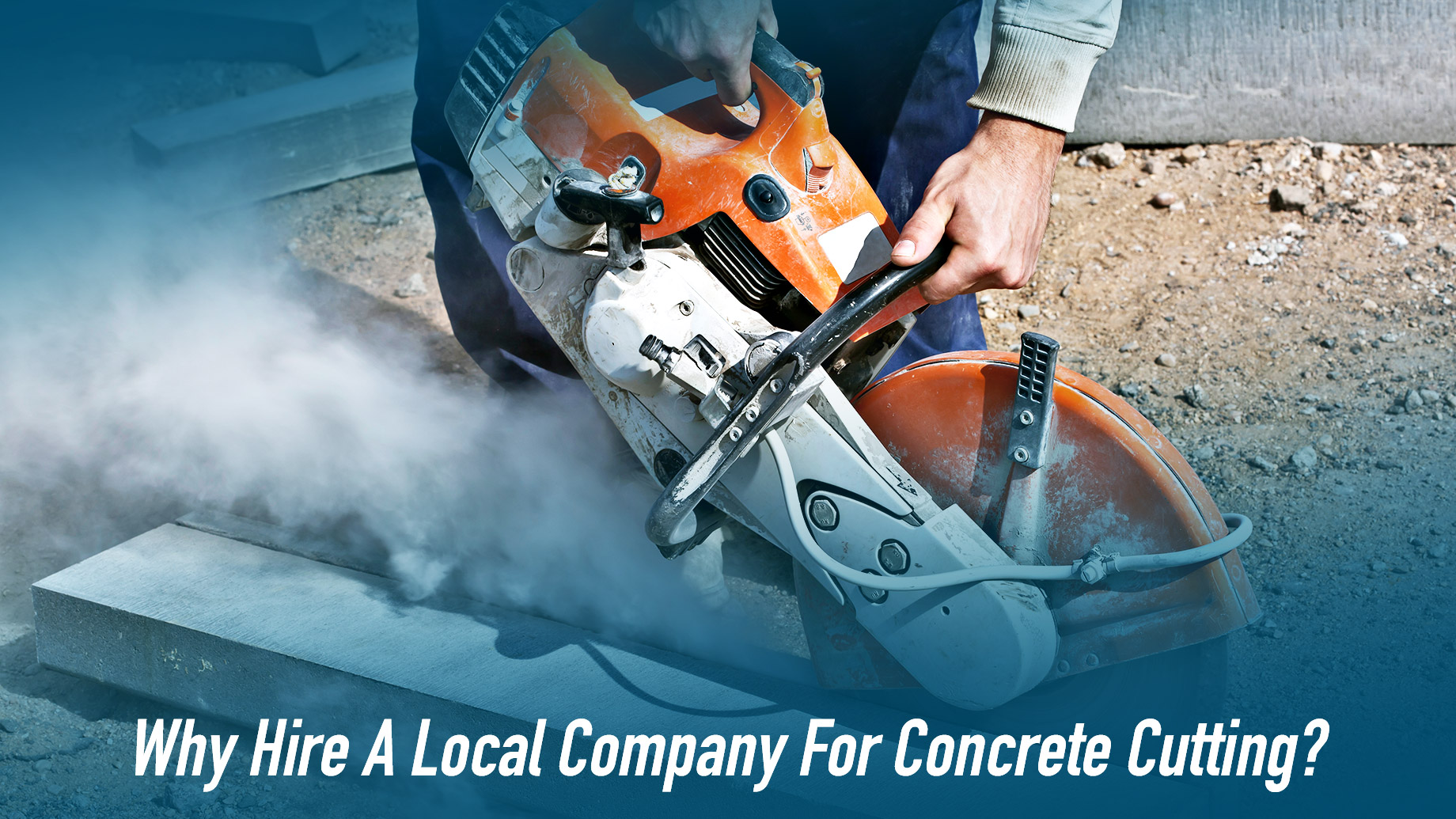 Why Hire A Local Company For Concrete Cutting?