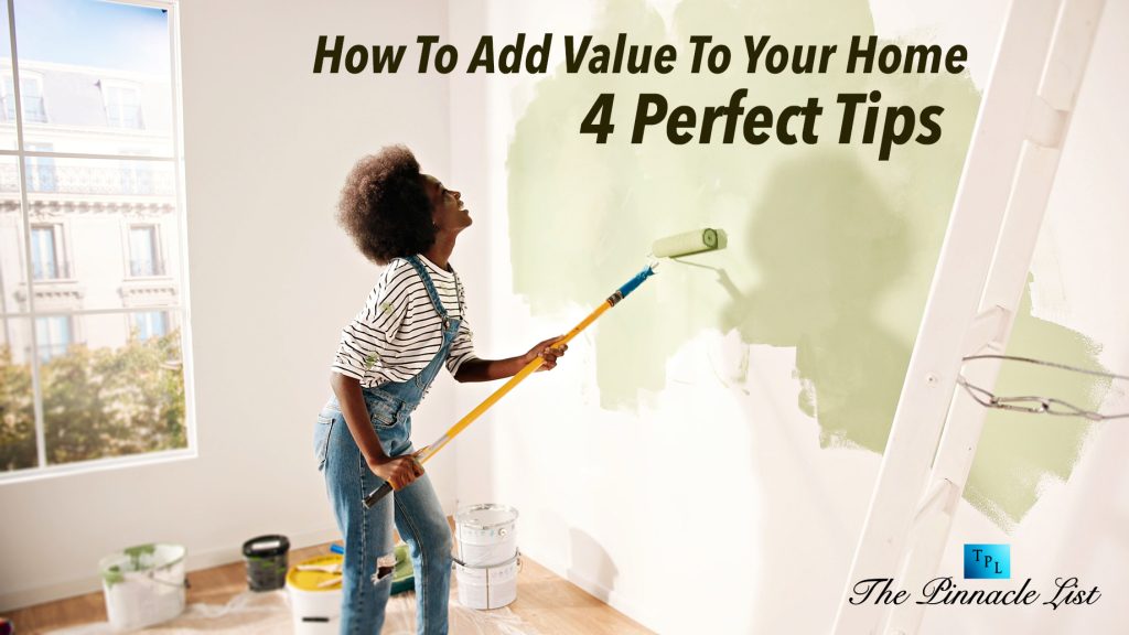 How To Add Value To Your Home: 4 Perfect Tips – The Pinnacle List