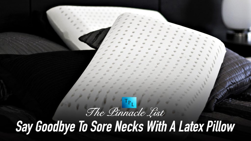 Say Goodbye To Sore Necks With A Latex Pillow The Pinnacle List