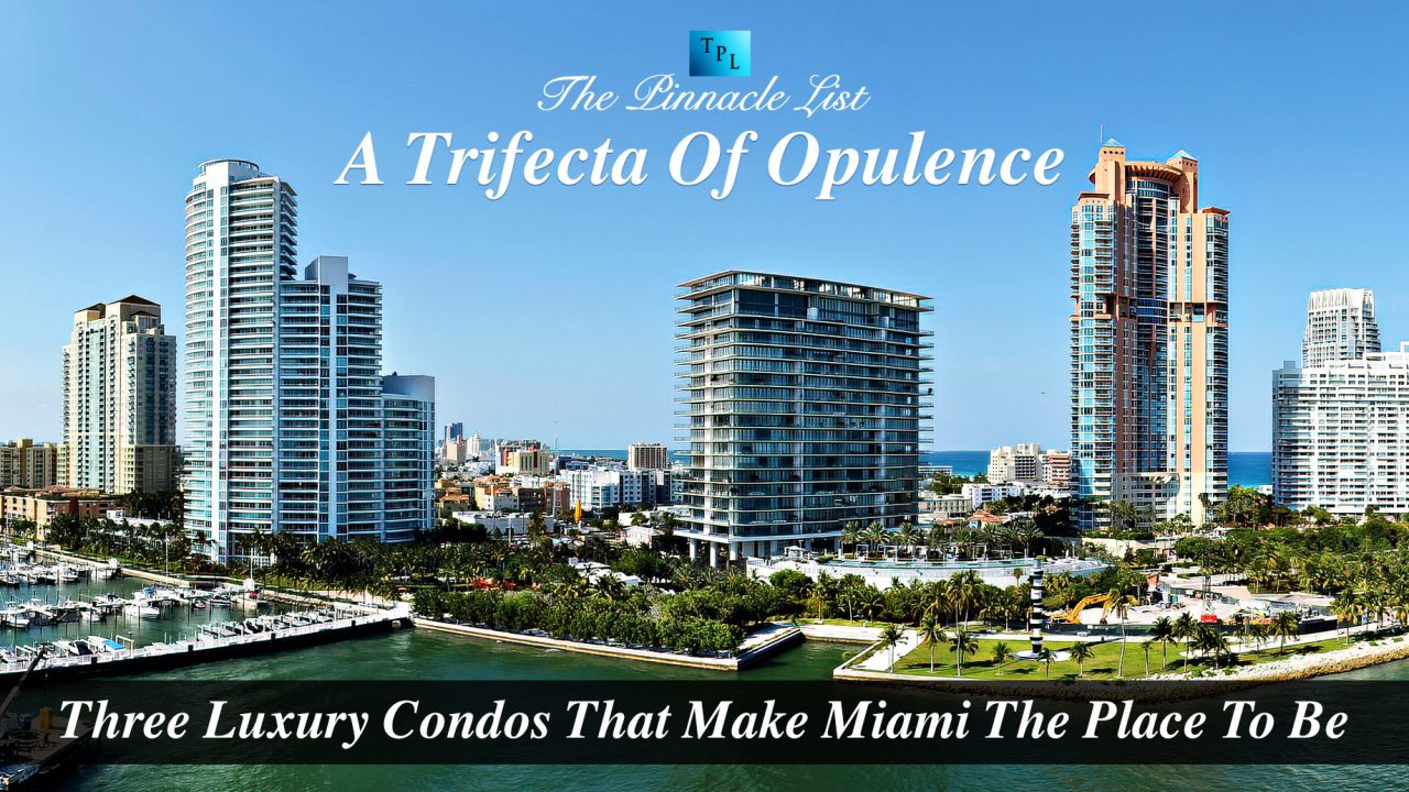A Trifecta Of Opulence - Three Luxury Condos That Make Miami The Place To Be