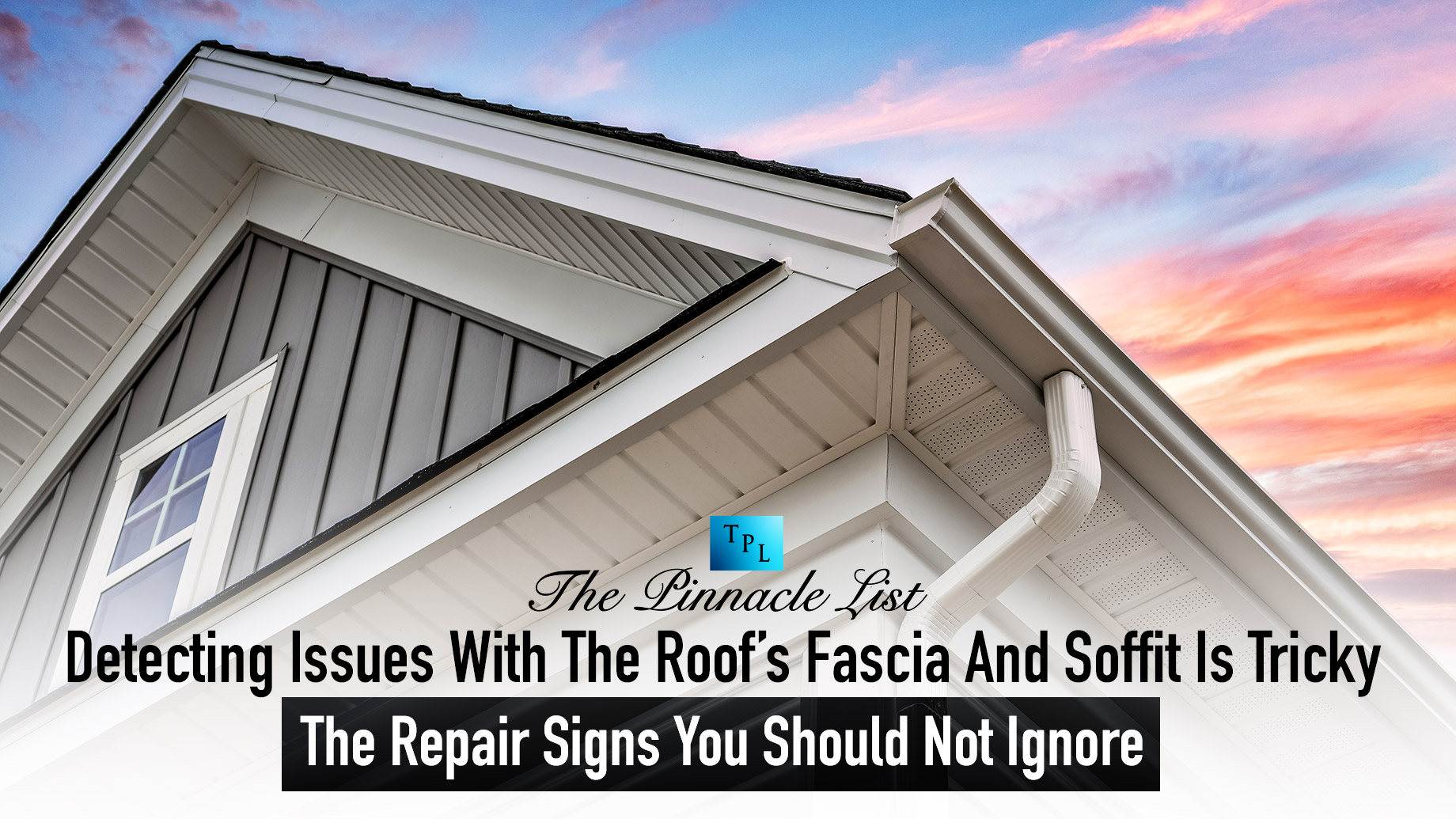 Detecting Issues With The Roof’s Fascia And Soffit Is Tricky - The Repair Signs You Should Not Ignore